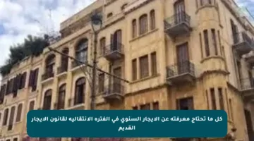 كل ما تحتاج معرفته عن الإيجار السنوي في الفترة الانتقالية لقانون الإيجار القديم